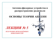 Антенно-фидерные устройства и распространение радиоволн
ЛЕКЦИЯ № 5
ИЗЛУЧЕНИЕ