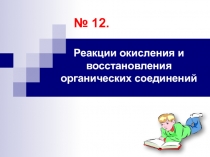 № 12.
Реакции окисления и восстановления органических соединений