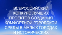 ВСЕРОССИЙСКИЙ
КОНКУРС ЛУЧШИХ ПРОЕКТОВ СОЗДАНИЯ КОМФОРТНОЙ ГОРОДСКОЙ СРЕДЫ В