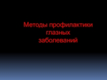 Методы профилактики глазных
заболеваний