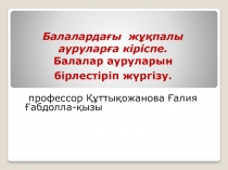 Балалардағы жұқпалы ауруларға кіріспе. Балалар ауруларын бірлестіріп жүргізу