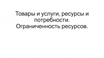 Товары и услуги, ресурсы и потребности. Ограниченность ресурсов