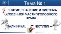 ПОНЯТИЕ, ЗНАЧЕНИЕ И СИСТЕМА
ОСОБЕННОЙ ЧАСТИ УГОЛОВНОГО ПРАВА
КВАЛИФИКАЦИЯ