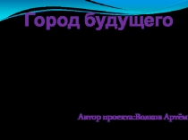 Город будущего
Автор проекта:Волков Артём