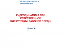 ГИДРОДИНАМИКА ПРИ ЕСТЕСТВЕННОЙ
ЦИРКУЛЯЦИИ РАБОЧЕЙ СРЕДЫ
Котельные установки и