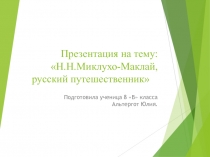 Н.Н.Миклухо-Маклай, русский путешественник
Подготовила