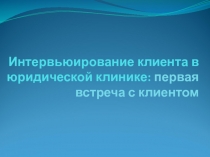 Интервьюирование клиента в юридической клинике : первая встреча с клиентом