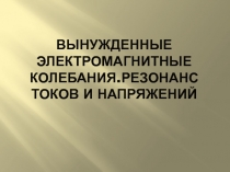 Вынужденные электромагнитные колебания.Резонанс токов и напряжений