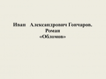 Иван Александрович Гончаров. Роман
Обломов