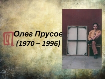 Олег Прусов
(1970 – 1996)