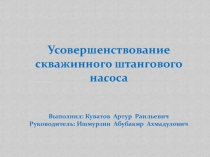 Усовершенствование скважинного штангового насоса Выполнил : Куватов Артур