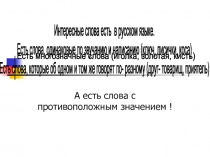 А есть слова с противоположным значением !
Интересные слова есть в русском