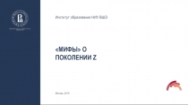 Мифы о
поколении Z
Институт образования НИУ ВШЭ
Москва, 201 9