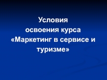 Условия
освоения курса Маркетинг в сервисе и туризме