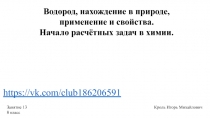 Водород, нахождение в природе, применение и свойства.
Начало расчётных задач в