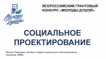 ВСЕРОССИЙСКИЙ ГРАНТОВЫЙ
КОНКУРС МОЛОДЫ ДУШОЙ
СОЦИАЛЬНОЕ ПРОЕКТИРОВАНИЕ
Оксана