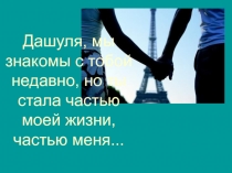 Дашуля, мы знакомы с тобой недавно, но ты стала частью моей жизни, частью