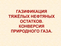 Газификация тяжёлых нефтяных остатков. Конверсия природного газа