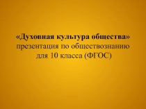 Духовная культура общества презентация по обществознанию для 10 класса (ФГОС)