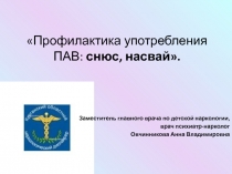 Профилактика употребления ПАВ: снюс, насвай .
Заместитель главного врача по