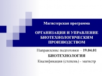 Магистерская программа ОРГАНИЗАЦИЯ И УПРАВЛЕНИЕ БИОТЕХНОЛОГИЧЕСКИМ ПРОИЗВОДСТВОМ