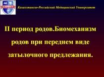 Казаxстанско-Российский Медицинский Университет
II период родов.Биомеханизм