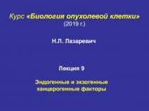 Курс Биология опухолевой клетки
(201 9 г. )
Лекция 9
Эндогенные и экзогенные