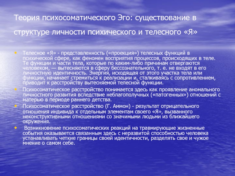 Психосоматические расстройства: история возникновения, психодинамическое Теория психосоматического Эго: существование в структуре личности психического и телесного «Я» Теория психосоматического Эго: существование в структуре личности психического и телесного «Я» Телесное «Я» - представленность («проекция») телесных