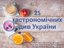 25 гастрономічних див України
Підготували: Пишна Анна, Крицька Анжела,