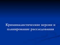 Криминалистические версии и планирование расследования