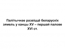 Палітычнае развіццё беларускіх зямель у канцы XV – першай палове XVI ст