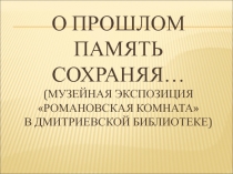 О прошлом память сохраняя… (музейная экспозиция Романовская комната  в