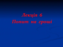 Лекція 6
Попит на гроші