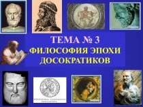 ТЕМА № 3 ФИЛОСОФИЯ ЭПОХИ ДОСОКРАТИКОВ