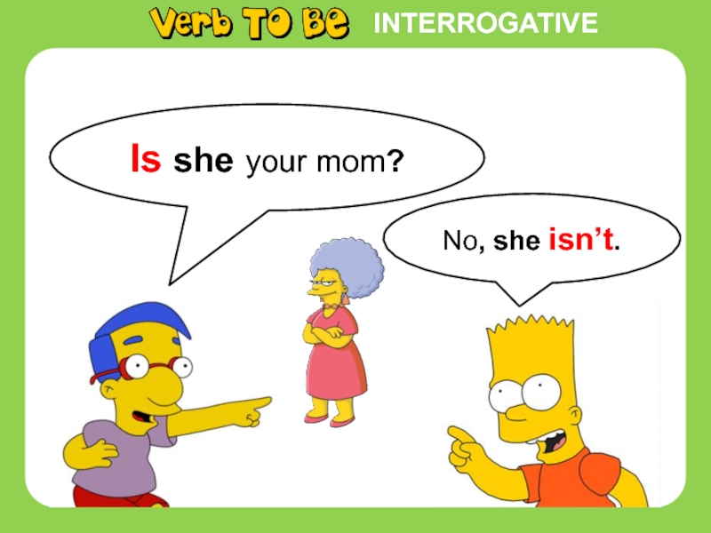 INTERROGATIVEIs she your mom?No, she isn’t.