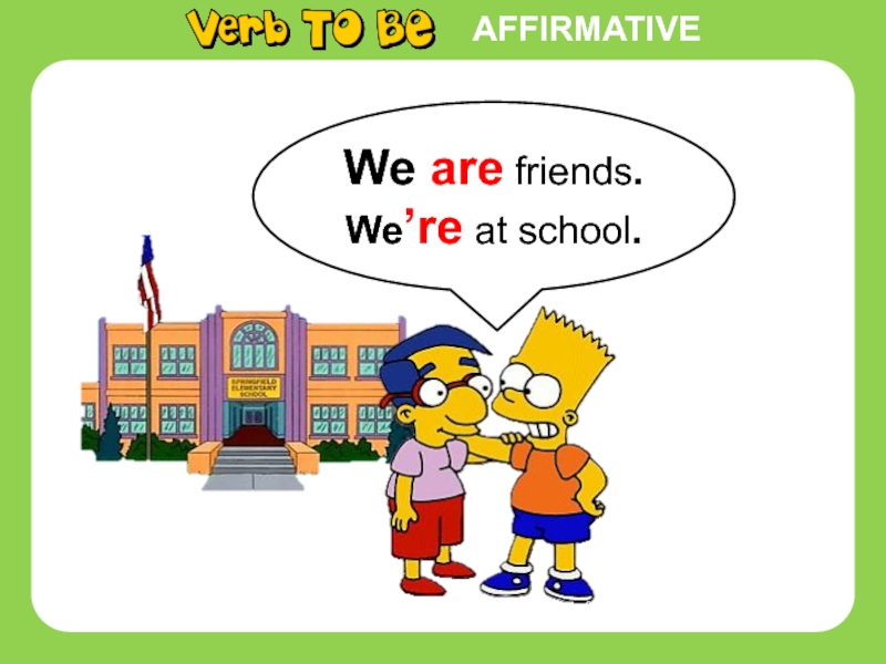 AFFIRMATIVEWe are friends.We’re at school.