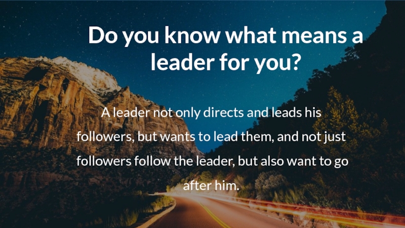 Do you know what means a leader for you?A leader not only directs and leads his followers,