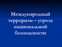 Международный терроризм – угроза национальной безопасности