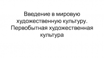 Введение в мировую художественную культуру. Первобытная художественная культура