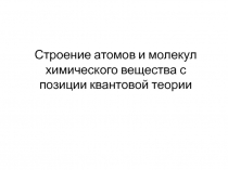 Строение атомов и молекул химического вещества с позиции квантовой теории