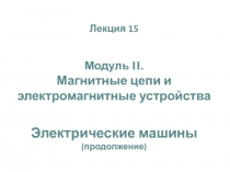 Лекция 15
Модуль I I.
Магнитные цепи и электромагнитные