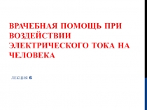 ВРАЧЕБНАЯ ПОМОЩЬ ПРИ ВОЗДЕЙСТВИИ ЭЛЕКТРИЧЕСКОГО ТОКА НА ЧЕЛОВЕКА