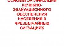 ОСНОВЫ ОРГАНИЗАЦИИ ЛЕЧЕБНО-ЭВАКУАЦИОННОГО ОБЕСПЕЧЕНИЯ НАСЕЛЕНИЯ В ЧРЕЗВЫЧАЙНЫХ