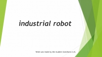 industrial robot
Work was made by the student Goncharov A.K