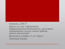 Гимназия,,БЭСТ ”
Проект по теме “ обеспечение информационной безопасности