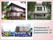 Набережная, 37
Дзержинского, 54
Дзержинского, 86
ДОМ ДЕТСКОГО ТВОРЧЕСТВА