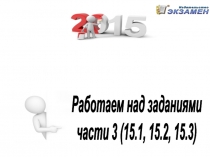 Работаем над заданиями
части 3 (15.1, 15.2, 15.3)
ОГЭ