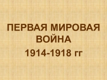 ПЕРВАЯ МИРОВАЯ ВОЙНА
1914-1918 гг