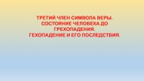 ТРЕТИЙ ЧЛЕН СИМВОЛА ВЕРЫ.
СОСТОЯНИЕ ЧЕЛОВЕКА ДО ГРЕХОПАДЕНИЯ.
ГЕХОПАДЕНИЕ И ЕГО