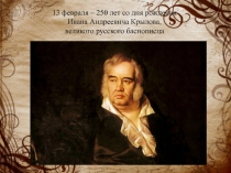 13 февраля – 250 лет со дня рождения Ивана Андреевича Крылова,
великого
